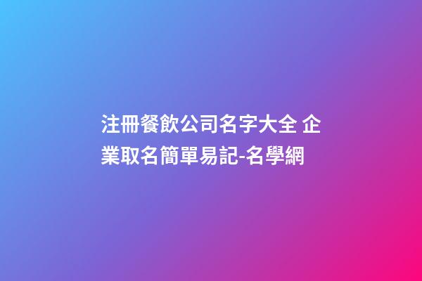 注冊餐飲公司名字大全 企業取名簡單易記-名學網-第1張-公司起名-玄機派